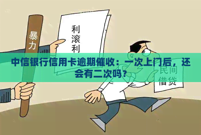 中信银行信用卡逾期：一次上门后，还会有二次吗？
