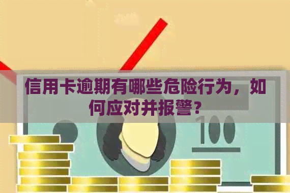 信用卡逾期有哪些危险行为，如何应对并报警？