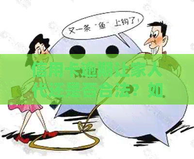 信用卡逾期让家人代还是否合法？如何处理？安全性如何保障？