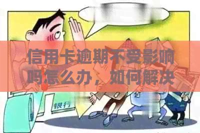 信用卡逾期不受影响吗怎么办，如何解决？