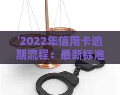 '2022年信用卡逾期流程：最新标准及政策解析，如何处理信用卡逾期？'