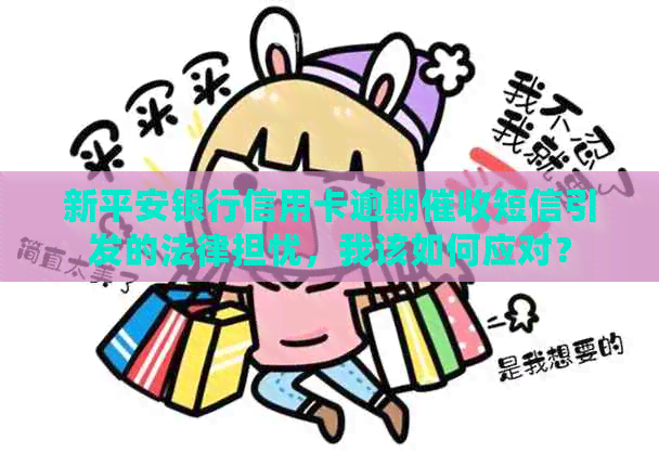 新平安银行信用卡逾期短信引发的法律担忧，我该如何应对？