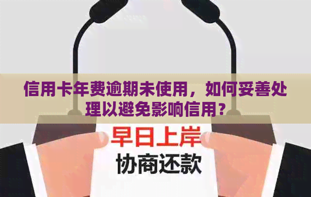 信用卡年费逾期未使用，如何妥善处理以避免影响信用？