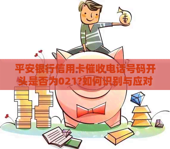 平安银行信用卡电话号码开头是否为021?如何识别与应对信用卡电话？