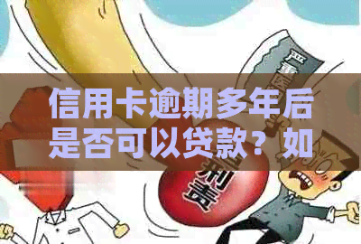 信用卡逾期多年后是否可以贷款？如何解决这个问题？