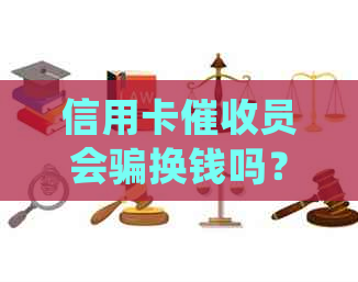 信用卡员会骗换钱吗？被员骂得想去死。