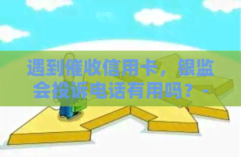 遇到信用卡，银监会投诉电话有用吗？-遇到信用卡,银监会投诉电话有用吗