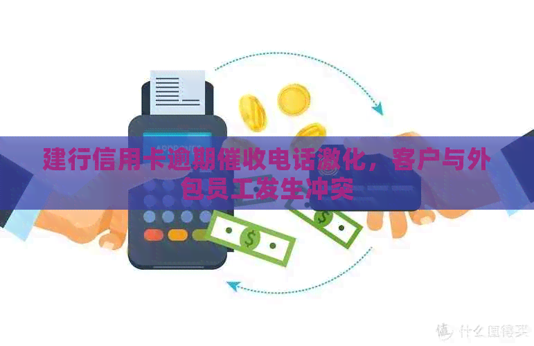 建行信用卡逾期电话激化，客户与外包员工发生冲突