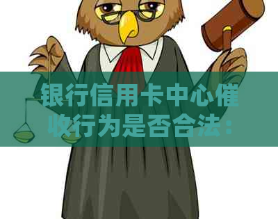 银行信用卡中心行为是否合法：详细解析与相关法律规定