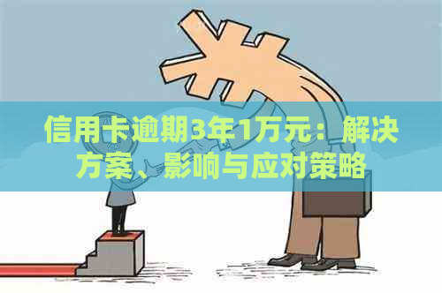 信用卡逾期3年1万元：解决方案、影响与应对策略