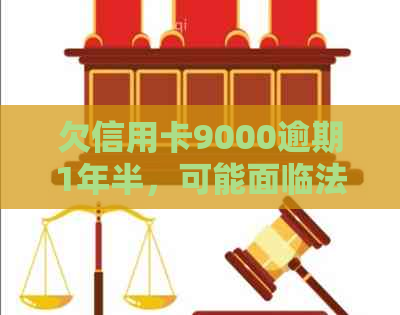 欠信用卡9000逾期1年半，可能面临法律诉讼