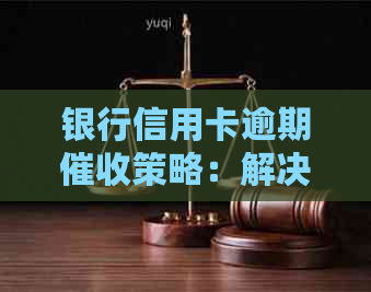 银行信用卡逾期策略：解决逾期问题的有效方法