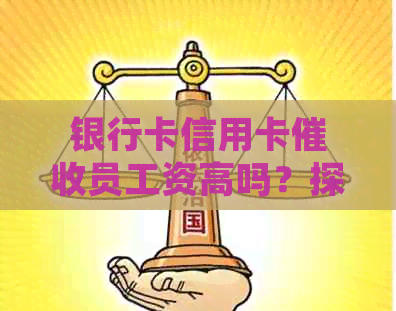 银行卡信用卡员工资高吗？探讨员的薪资水平和工作体验。