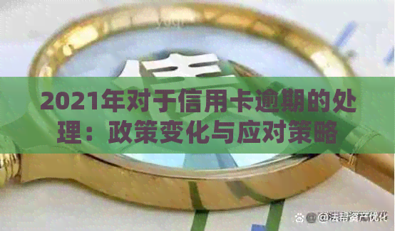 2021年对于信用卡逾期的处理：政策变化与应对策略