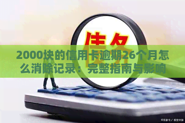 2000块的信用卡逾期26个月怎么消除记录：完整指南与影响分析