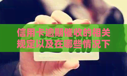 信用卡逾期的相关规定以及在哪些情况下不能打电话给家人