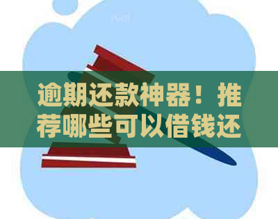 逾期还款神器！推荐哪些可以借钱还信用卡的好用软件和平台