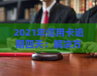 2021年信用卡逾期四天：解决方法、影响与应对策略全面解析