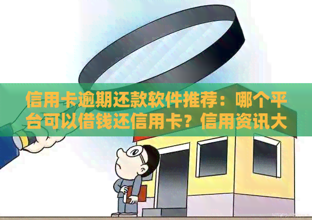 信用卡逾期还款软件推荐：哪个平台可以借钱还信用卡？信用资讯大全