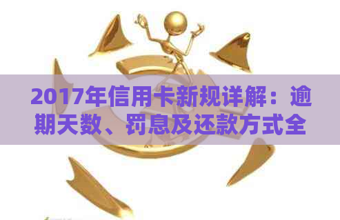 2017年信用卡新规详解：逾期天数、罚息及还款方式全面解析