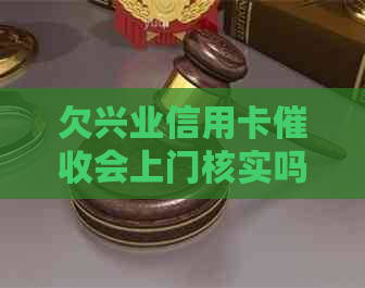 欠兴业信用卡会上门核实吗？3月欠款16000,银行真的会上门吗？