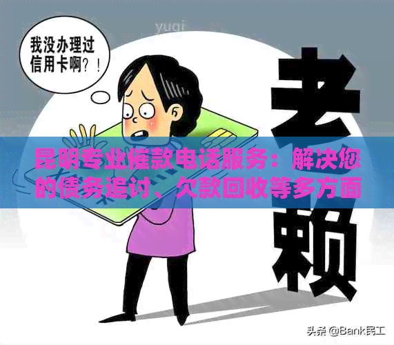 昆明专业催款电话服务：解决您的债务追讨、欠款回收等多方面问题