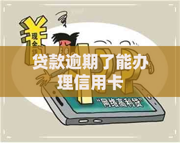 贷款逾期了能办理信用卡