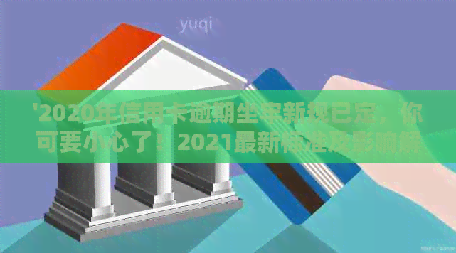 '2020年信用卡逾期坐牢新规已定，你可要小心了！2021最新标准及影响解读'