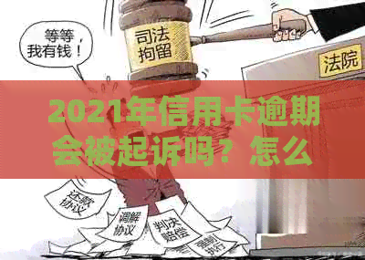 2021年信用卡逾期会被起诉吗？怎么办？会影响吗？后果是什么？