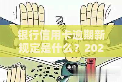 银行信用卡逾期新规定是什么？2020、XXXX年政策解读