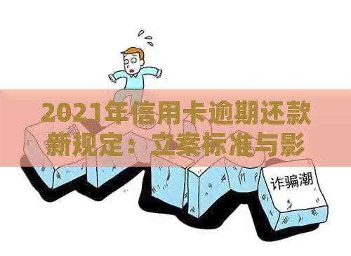 2021年信用卡逾期还款新规定：立案标准与影响全解析