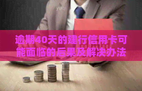 逾期40天的建行信用卡可能面临的后果及解决办法：一篇全面指南