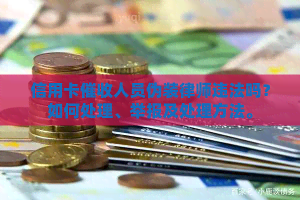 信用卡人员伪装律师违法吗？如何处理、举报及处理方法。