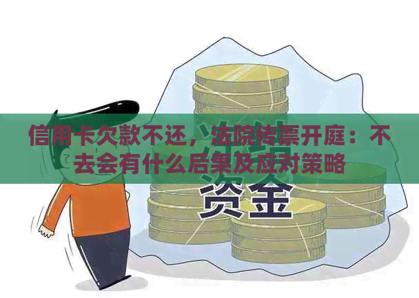 信用卡欠款不还，法院传票开庭：不去会有什么后果及应对策略