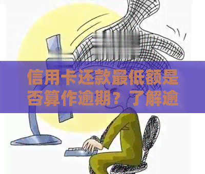 信用卡还款更低额是否算作逾期？了解逾期判定标准和后果