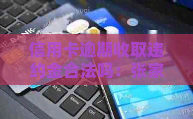 信用卡逾期收取违约金合法吗：张家口处理方法与相关解答