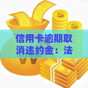 信用卡逾期取消违约金：法律规定、计算方式及应对策略，详解解析