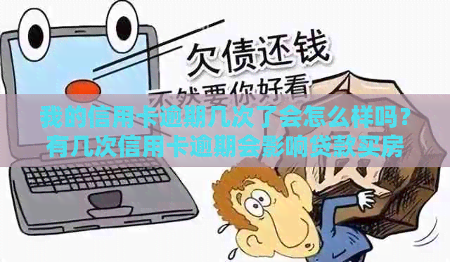 我的信用卡逾期几次了会怎么样吗？有几次信用卡逾期会影响贷款买房么？