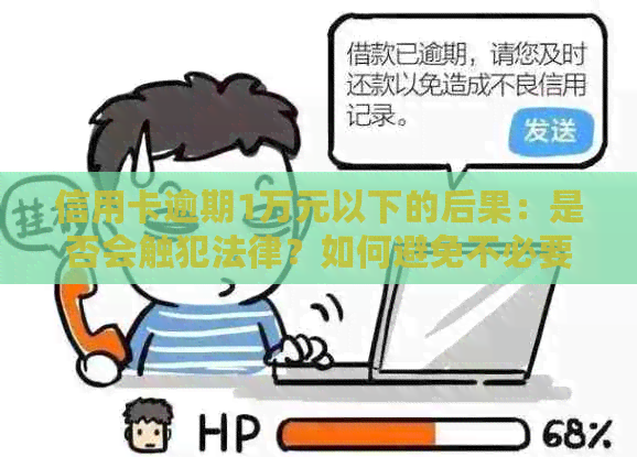 信用卡逾期1万元以下的后果：是否会触犯法律？如何避免不必要的麻烦？