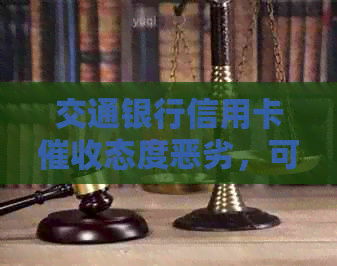 交通银行信用卡态度恶劣，可投诉。工作状况如何？