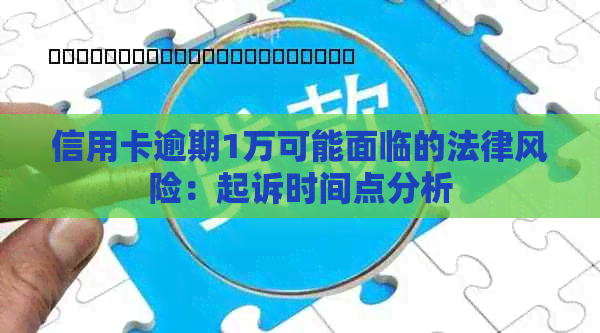 信用卡逾期1万可能面临的法律风险：起诉时间点分析