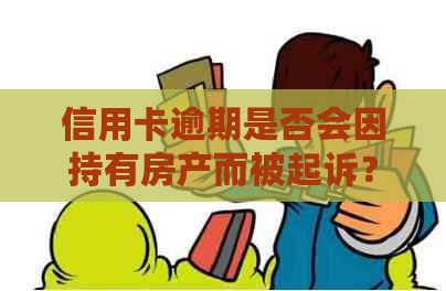 信用卡逾期是否会因持有房产而被起诉？解答房产与逾期还款的法律关联问题