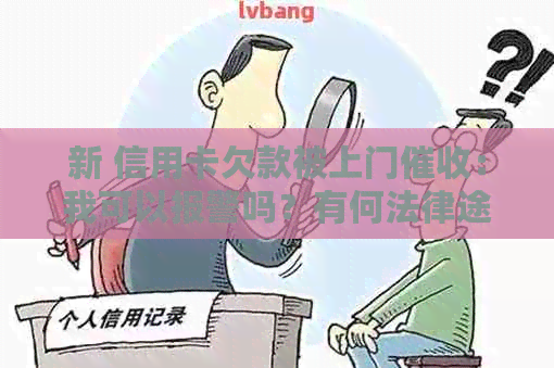 新 信用卡欠款被上门：我可以报警吗？有何法律途径可供选择？