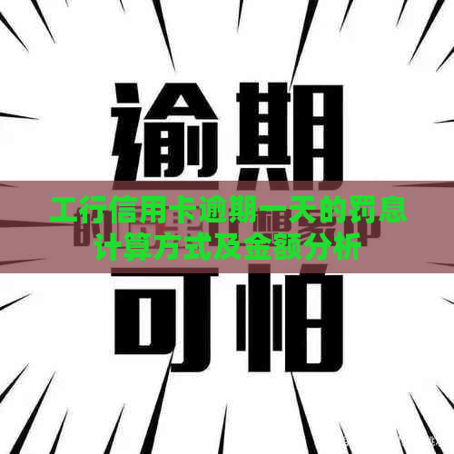 工行信用卡逾期一天的罚息计算方式及金额分析