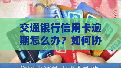 交通银行信用卡逾期怎么办？如何协商还本金？