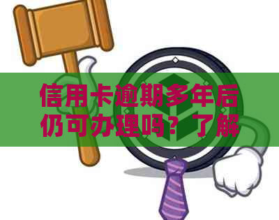 信用卡逾期多年后仍可办理吗？了解逾期对信用卡申请的影响及解决方案