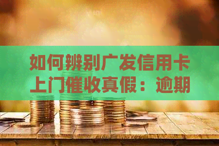 如何辨别广发信用卡上门真假：逾期贷款短信提醒与确认方法