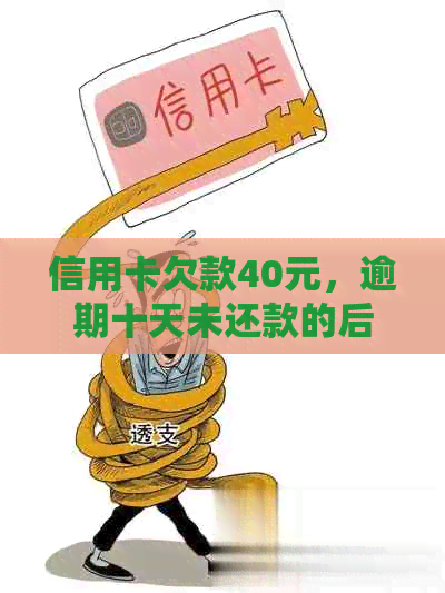 信用卡欠款40元，逾期十天未还款的后果及解决方法