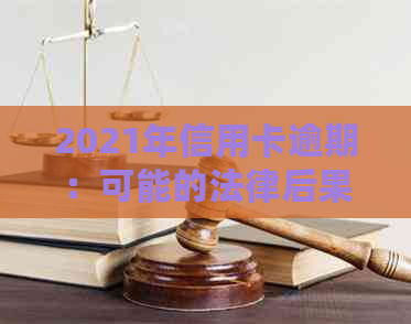 2021年信用卡逾期：可能的法律后果与应对策略分析