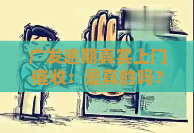 广发逾期真实上门：是真的吗？个人电话通知，银行将上门？